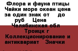 Флора и фауна птицы Чайки море океан цена за один знак от 25 до 38 руб. › Цена ­ 25 - Челябинская обл., Троицк г. Коллекционирование и антиквариат » Значки   